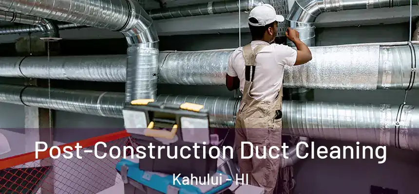 Post-Construction Duct Cleaning Kahului - HI